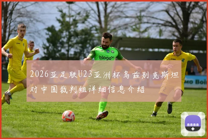 2026亚足联U23亚洲杯乌兹别克斯坦对中国裁判组详细信息介绍