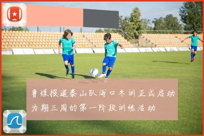 鲁媒报道泰山队海口冬训正式启动为期三周的第一阶段训练活动
