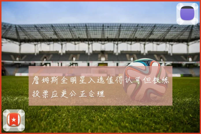 詹姆斯全明星入选值得认可但教练投票应更公正合理