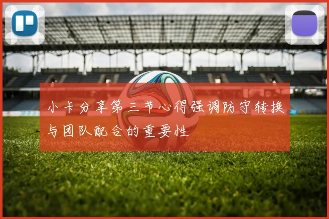 小卡分享第三节心得强调防守转换与团队配合的重要性