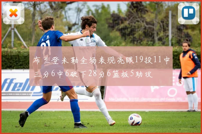 布兰登米勒全场表现亮眼19投11中三分6中6砍下28分6篮板5助攻