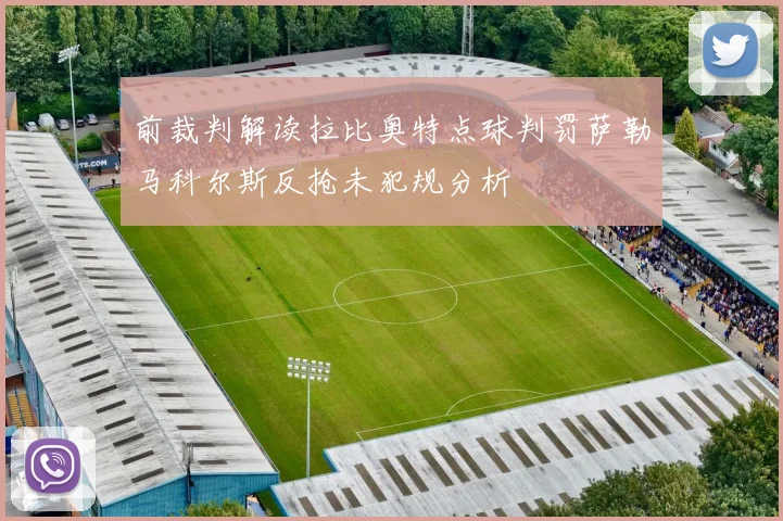 前裁判解读拉比奥特点球判罚萨勒马科尔斯反抢未犯规分析